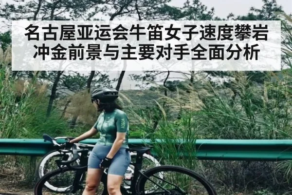 名古屋亚运会牛笛女子速度攀岩冲金前景与主要对手全面分析（kaiyun）