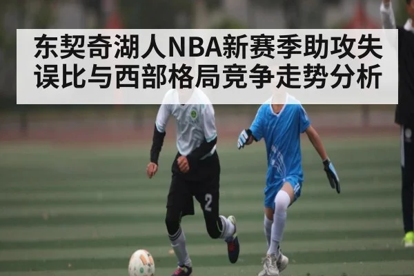 东契奇湖人NBA新赛季助攻失误比与西部格局竞争走势分析（kaiyun）